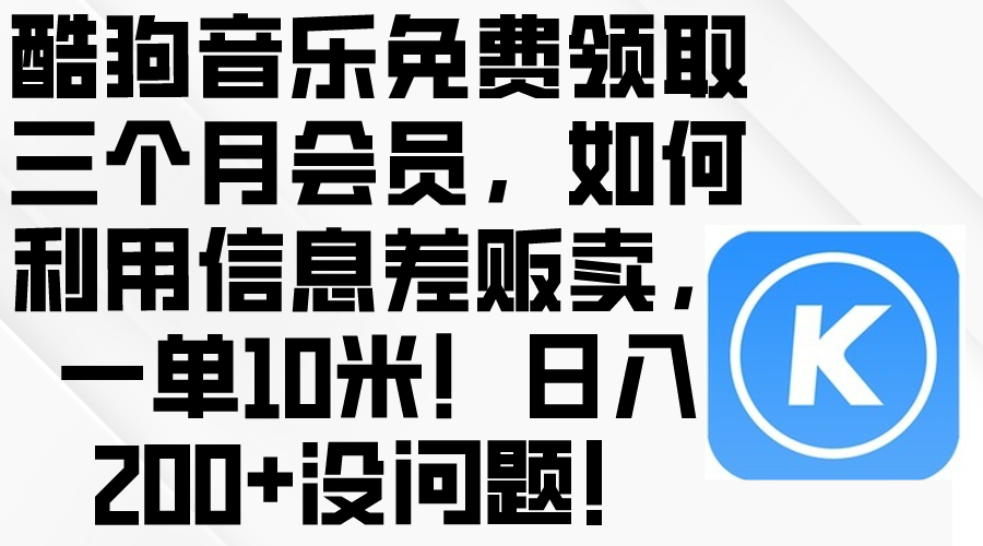 (10236期)酷狗音乐免费领取三个月会员,利用信息差贩卖,一单10米!日入200+没问题-众缘演示