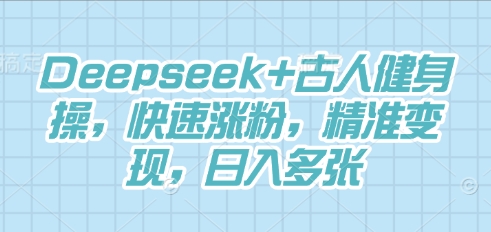 Deepseek+古人健身操，快速涨粉，精准变现，日入多张-众缘演示