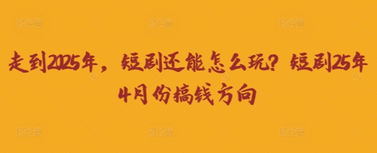 走到2025年，短剧还能怎么玩？短剧25年4月份搞钱方向-众缘演示