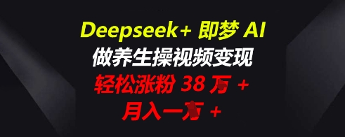 Deepseek+即梦AI，做养生操视频变现，轻松涨粉38W+，月入一W+-众缘演示