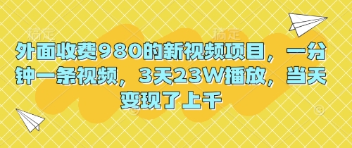 外面收费980的新视频项目，一分钟一条视频，3天23W播放，当天变现了上千-众缘演示