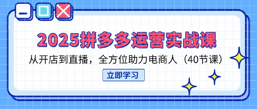 （14259期）2025拼多多运营实战课，从开店到直播，全方位助力电商人（40节课）-众缘演示