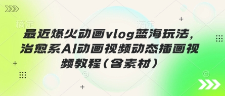 最近爆火动画vlog蓝海玩法，治愈系AI动画视频动态插画视频教程(含素材)-众缘演示