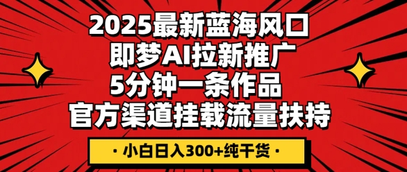 2025最新蓝海风口，即梦AI拉新推广，5分钟一条作品，官方渠道挂载，流量扶持，小白日入3张+纯干货-众缘演示