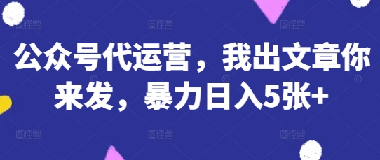 公众号代运营，我出文章你来发，暴力日入5张+【揭秘】-众缘演示