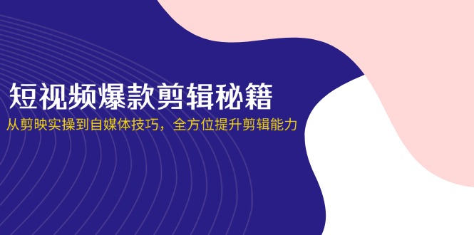 （14244期）短视频爆款剪辑秘籍，从剪映实操到自媒体技巧，全方位提升剪辑能力-众缘演示