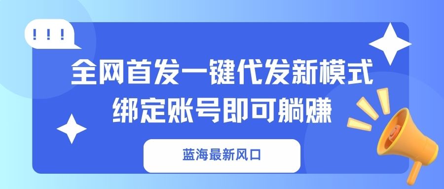 （14183期）蓝海最新风口，全网首发一键代发新模式！绑定账号即可躺赚-众缘演示