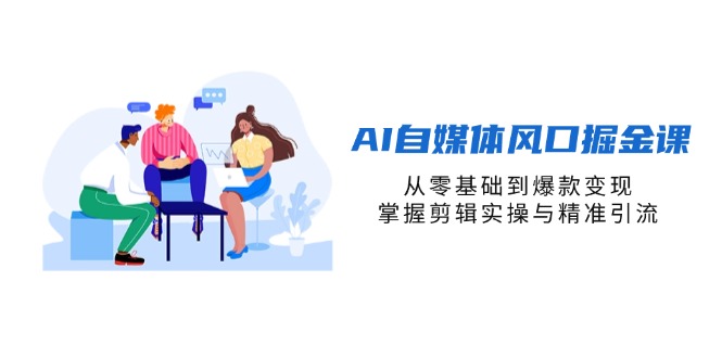 （14329期）AI自媒体风口掘金课，从零基础到爆款变现，掌握剪辑实操与精准引流-众缘演示