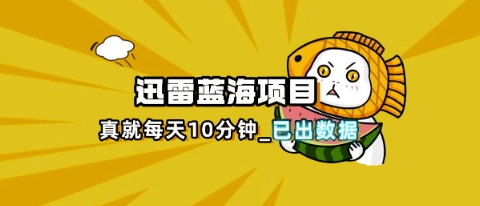 迅雷浏览器项目_真就每天忙活10分钟，完整拆解+热点把控(超详细拆解教程)-众缘演示