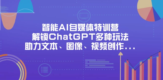 （14245期）智能AI自媒体特训营，解锁ChatGPT多种玩法，助力文本、图像、视频创作...-众缘演示