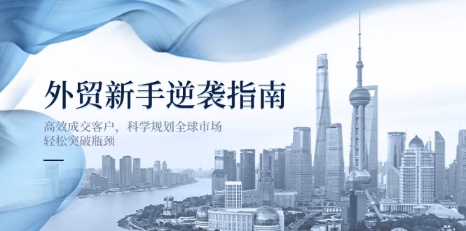 （14201期）外贸新手逆袭指南：高效成交客户，科学规划全球市场，轻松突破瓶颈-众缘演示