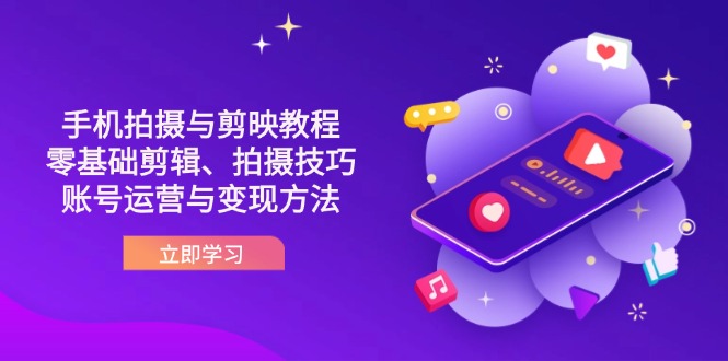 (14296期)抖音手机拍摄与剪映教程:零基础剪辑、拍摄技巧到账号运营与变现方法-众缘演示