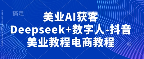 美业AI获客Deepseek+数字人-抖音美业教程电商教程-众缘演示