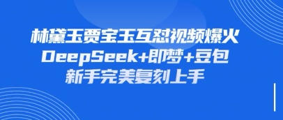 持续爆火的林黛玉贾宝玉互怼视频，比爽文还好看，利用DeepSeek+即梦+豆包就可以完美复刻-众缘演示