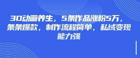 3D动画养生，5条作品涨粉5万，条条爆款，制作流程简单，私域变现能力强-众缘演示