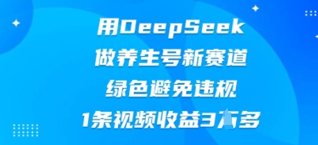 用DeepSeek做养生号新赛道，绿色避免违规，1条视频收益3W多-众缘演示