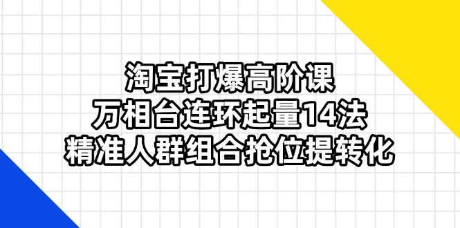 （14298期）淘宝打爆高阶课：万相台连环起量14法，精准人群组合抢位提转化-众缘演示