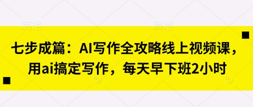 七步成篇：AI写作全攻略线上视频课，用ai搞定写作，每天早下班2小时-众缘演示