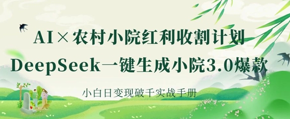 AI+农村小院红利收割：DeepSeek一键生成小院3.0爆款，小白日变现破千实战手册-众缘演示