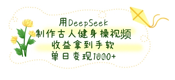 用DeepSeek制作古人健身操视频,收益拿到手软,单日变现数张-众缘演示
